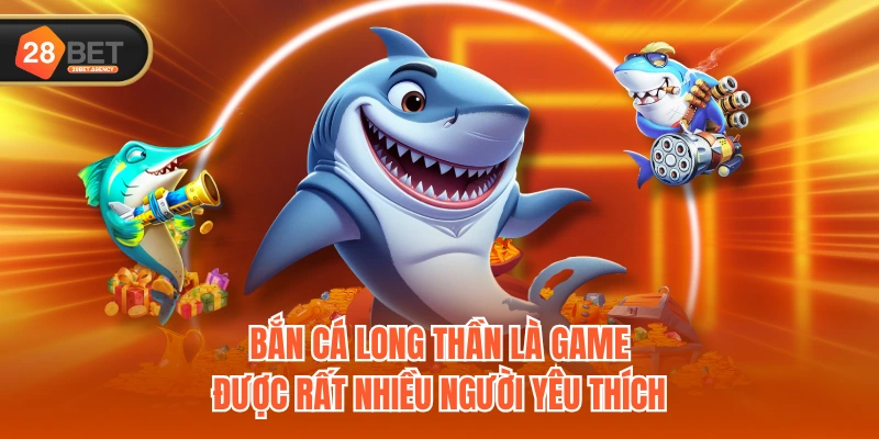 Bắn Cá Long Thần là game được rất nhiều người yêu thích