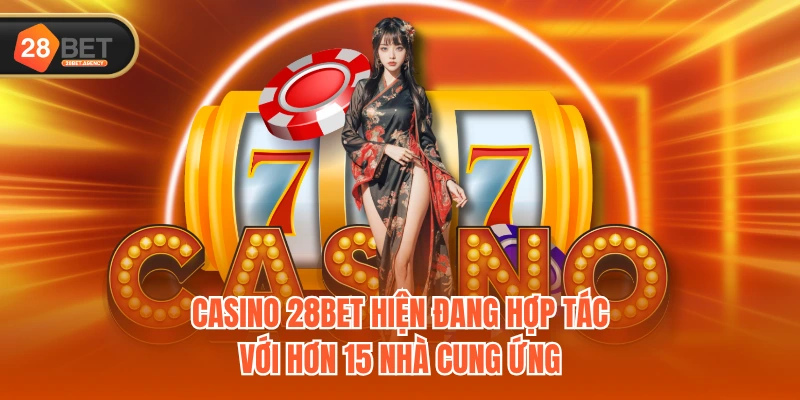 Casino 28BET hiện đang hợp tác với hơn 15 nhà cung ứng