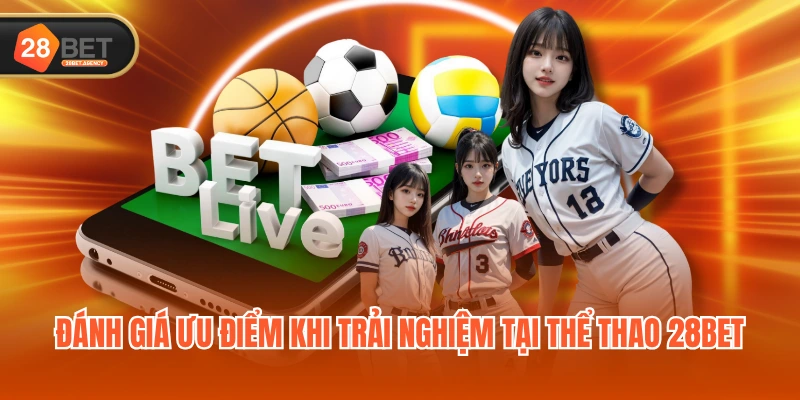 Đánh giá ưu điểm khi trải nghiệm tại Thể Thao 28BET
