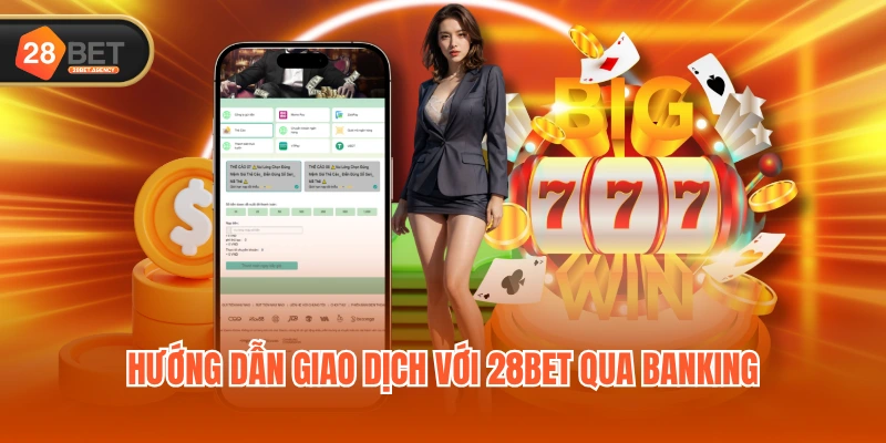 Hướng dẫn giao dịch với 28BET qua banking