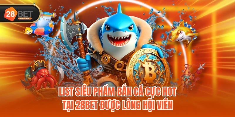 List siêu phẩm bắn cá cực HOT tại 28BET được lòng hội viên