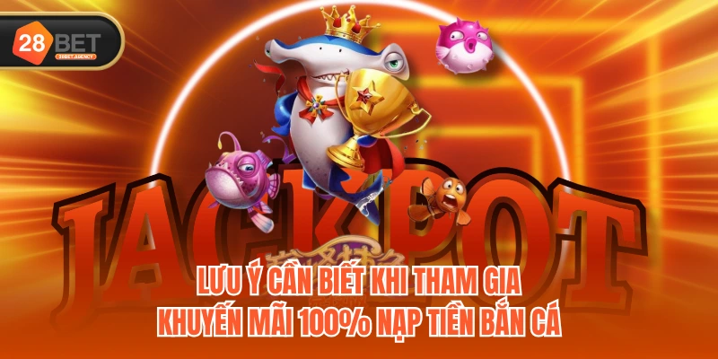 Lưu ý cần biết khi tham gia khuyến mãi 100% nạp tiền Bắn Cá