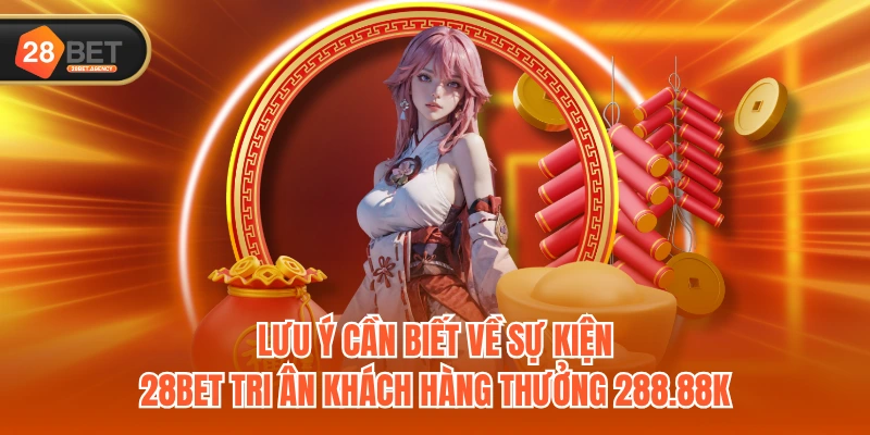 Lưu ý cần biết về sự kiện 28BET tri ân khách hàng thưởng 288.88k