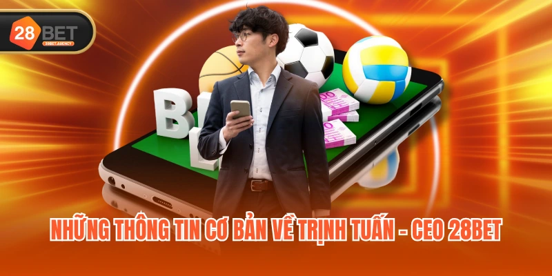 Những thông tin cơ bản về Trịnh Tuấn - CEO 28BET
