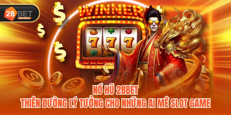 Nổ Hũ 28BET - Thiên đường lý tưởng cho những ai mê Slot game