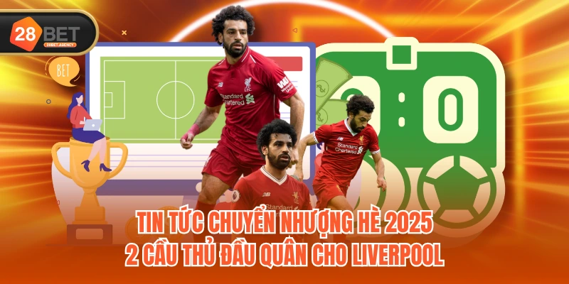 Tin tức chuyển nhượng hè 2025 - 2 cầu thủ đầu quân cho Liverpool