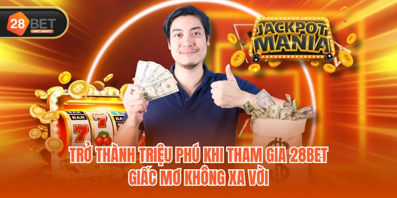 Trở thành triệu phú khi tham gia 28BET - Giấc mơ không xa vời