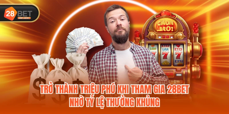 Trở thành triệu phú khi tham gia 28BET nhờ tỷ lệ thưởng khủng
