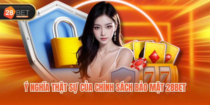 Ý nghĩa thật sự của chính sách bảo mật 28BET